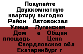 Покупайте Двухкомнатную квартиру выгодно.  › Район ­ Автовокзал › Улица ­ Луганская › Дом ­ 23а › Общая площадь ­ 39 › Цена ­ 1 900 000 - Свердловская обл., Екатеринбург г. Недвижимость » Квартиры продажа   . Свердловская обл.